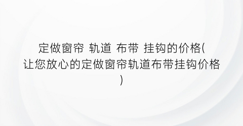 定做窗帘 轨道 布带 挂钩的价格(让您放心的定做窗帘轨道布带挂钩价格)